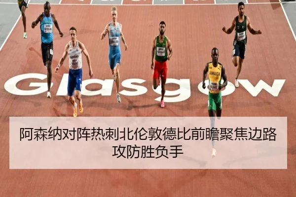 阿森纳对阵热刺北伦敦德比前瞻聚焦边路攻防胜负手