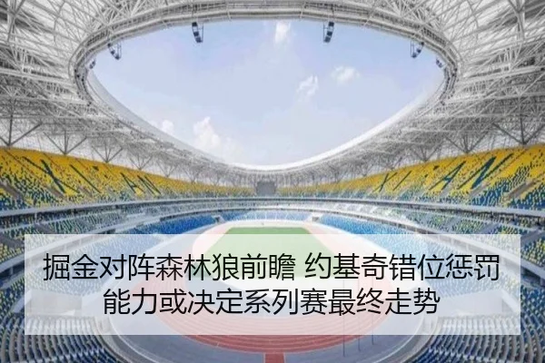 掘金对阵森林狼前瞻 约基奇错位惩罚能力或决定系列赛最终走势