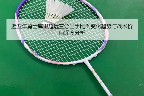 近五年勇士库里超远三分出手比例变化趋势与战术价值深度分析