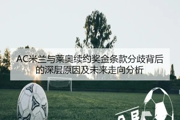 AC米兰与莱奥续约奖金条款分歧背后的深层原因及未来走向分析