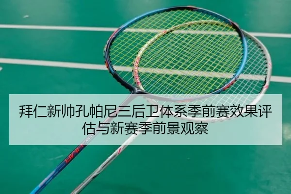 拜仁新帅孔帕尼三后卫体系季前赛效果评估与新赛季前景观察