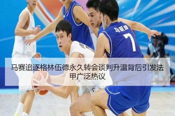 马赛追逐格林伍德永久转会谈判升温背后引发法甲广泛热议